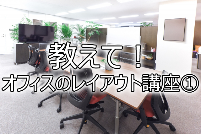 教えて！オフィスのレイアウト講座①～イニシャルコストを減らすためには？～