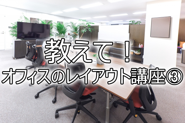 教えて！オフィスのレイアウト講座③</br>～とにかく詰め込みたい！！～