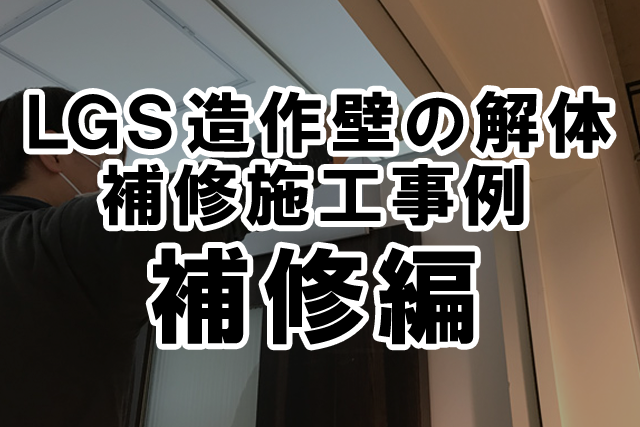 【LGS造作壁の解体・補修施工事例】　補修編